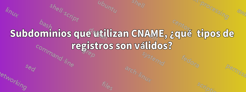 Subdominios que utilizan CNAME, ¿qué tipos de registros son válidos?