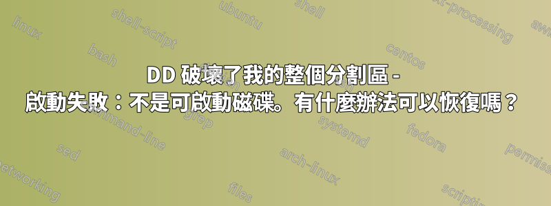 DD 破壞了我的整個分割區 - 啟動失敗：不是可啟動磁碟。有什麼辦法可以恢復嗎？