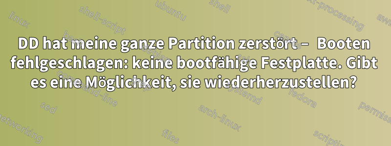 DD hat meine ganze Partition zerstört – Booten fehlgeschlagen: keine bootfähige Festplatte. Gibt es eine Möglichkeit, sie wiederherzustellen?