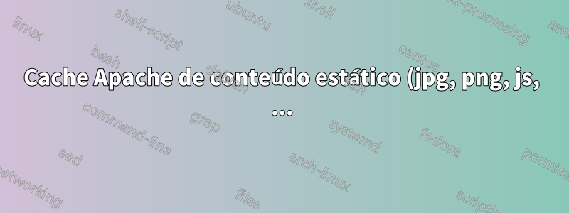 Cache Apache de conteúdo estático (jpg, png, js, ...) no servidor proxy apache usando mod_jk