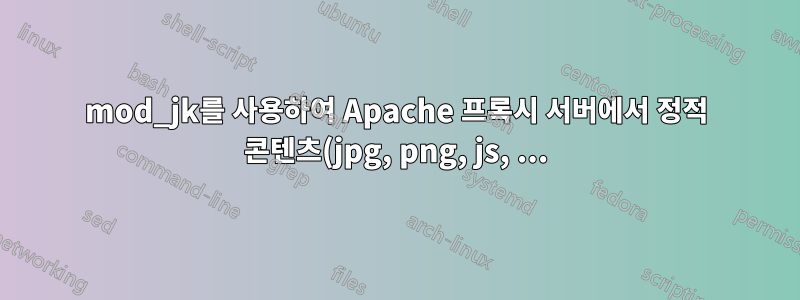 mod_jk를 사용하여 Apache 프록시 서버에서 정적 콘텐츠(jpg, png, js, ...)의 Apache 캐싱