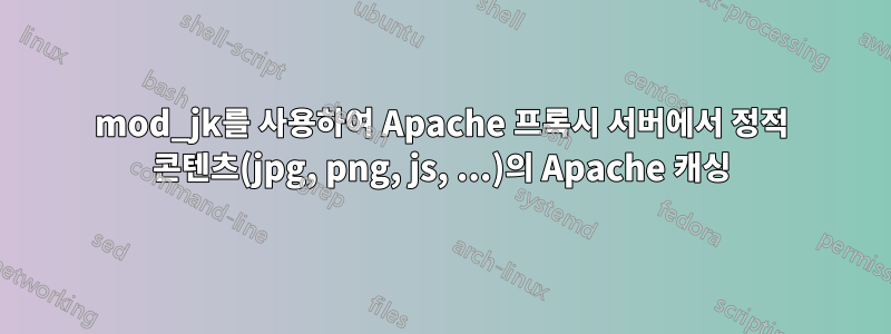 mod_jk를 사용하여 Apache 프록시 서버에서 정적 콘텐츠(jpg, png, js, ...)의 Apache 캐싱