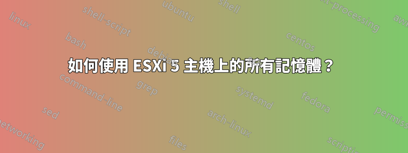 如何使用 ESXi 5 主機上的所有記憶體？