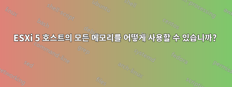 ESXi 5 호스트의 모든 메모리를 어떻게 사용할 수 있습니까?