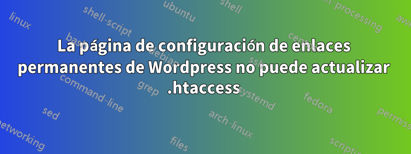 La página de configuración de enlaces permanentes de Wordpress no puede actualizar .htaccess