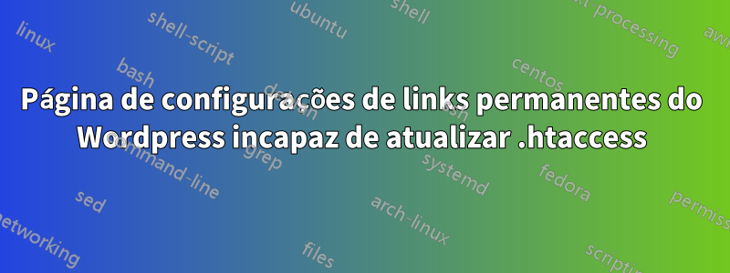 Página de configurações de links permanentes do Wordpress incapaz de atualizar .htaccess