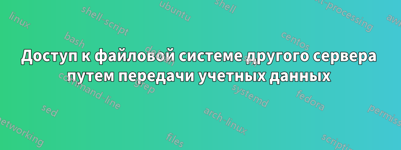 Доступ к файловой системе другого сервера путем передачи учетных данных