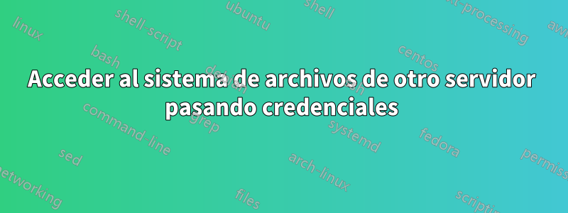 Acceder al sistema de archivos de otro servidor pasando credenciales