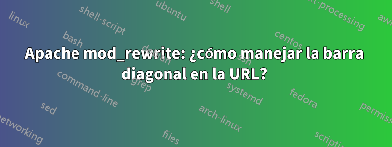 Apache mod_rewrite: ¿cómo manejar la barra diagonal en la URL?