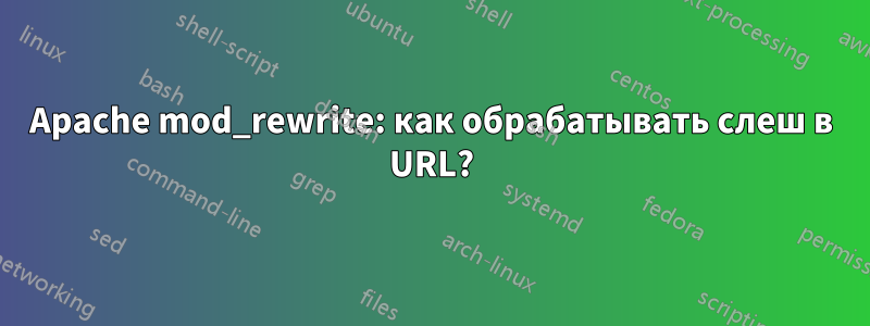 Apache mod_rewrite: как обрабатывать слеш в URL?