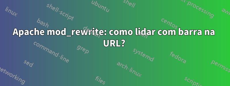 Apache mod_rewrite: como lidar com barra na URL?