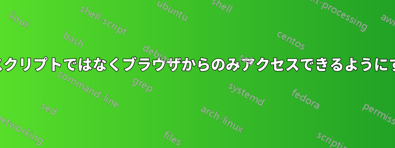 すべてのウェブサイトを自動スクリプトではなくブラウザからのみアクセスできるようにするにはどうすればいいですか