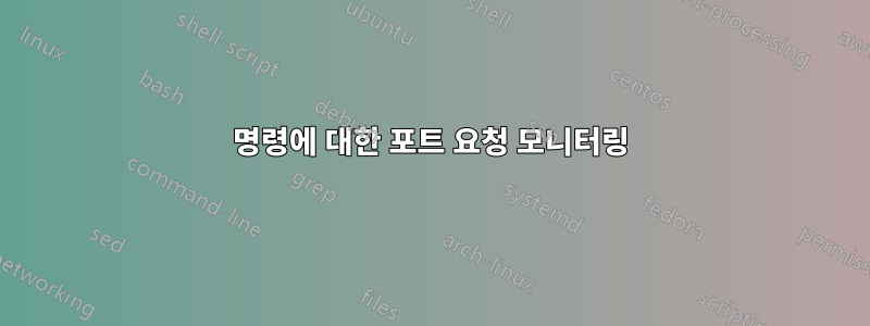 명령에 대한 포트 요청 모니터링