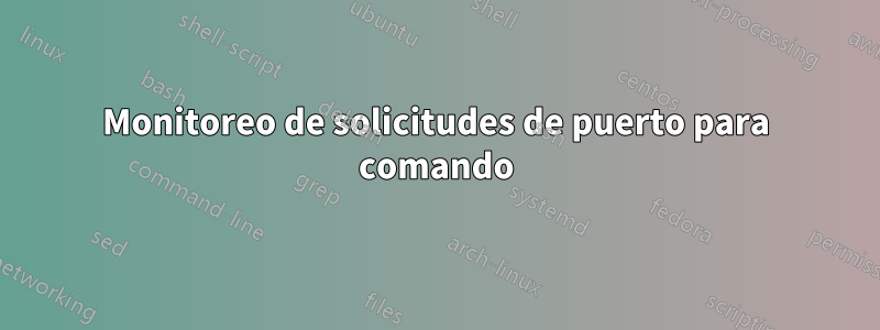 Monitoreo de solicitudes de puerto para comando