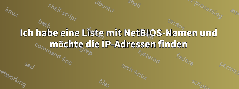 Ich habe eine Liste mit NetBIOS-Namen und möchte die IP-Adressen finden