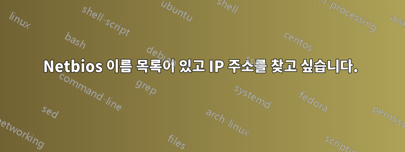 Netbios 이름 목록이 있고 IP 주소를 찾고 싶습니다.