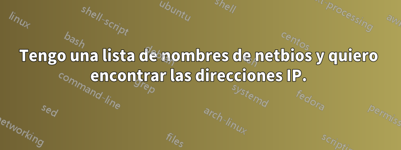 Tengo una lista de nombres de netbios y quiero encontrar las direcciones IP.