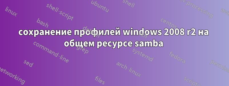 сохранение профилей windows 2008 r2 на общем ресурсе samba