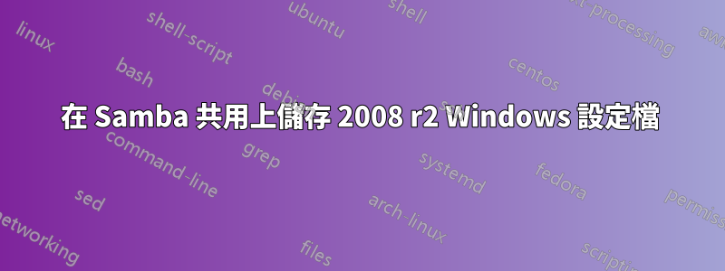 在 Samba 共用上儲存 2008 r2 Windows 設定檔