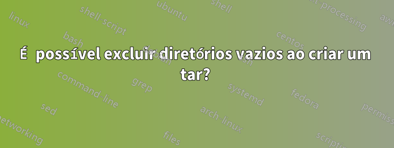 É possível excluir diretórios vazios ao criar um tar?