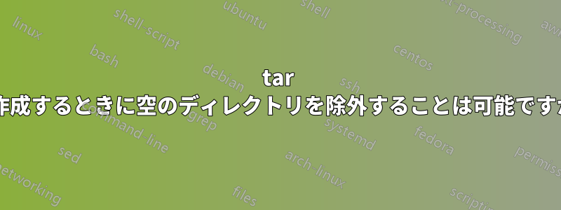 tar を作成するときに空のディレクトリを除外することは可能ですか?