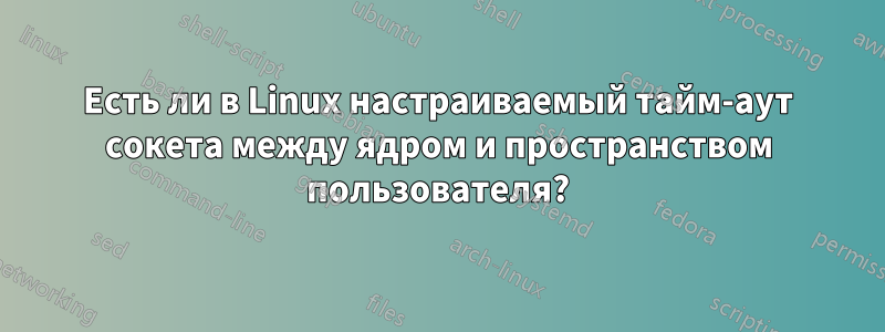 Есть ли в Linux настраиваемый тайм-аут сокета между ядром и пространством пользователя?