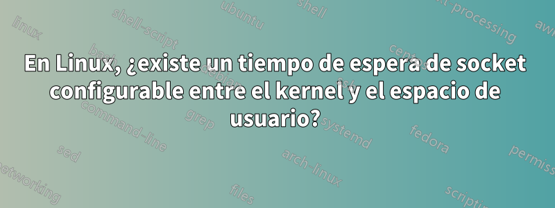 En Linux, ¿existe un tiempo de espera de socket configurable entre el kernel y el espacio de usuario?