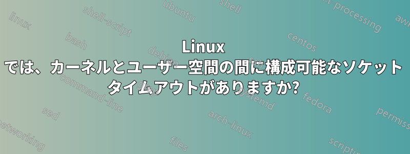 Linux では、カーネルとユーザー空間の間に構成可能なソケット タイムアウトがありますか?