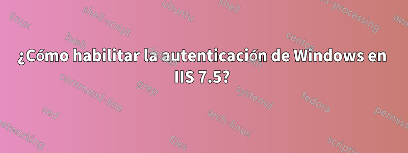 ¿Cómo habilitar la autenticación de Windows en IIS 7.5?