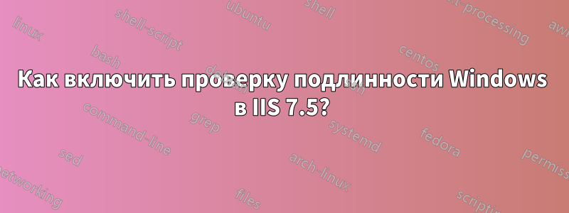 Как включить проверку подлинности Windows в IIS 7.5?