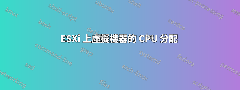 ESXi 上虛擬機器的 CPU 分配