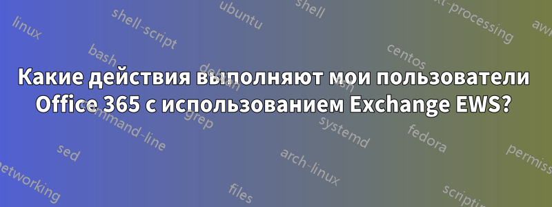 Какие действия выполняют мои пользователи Office 365 с использованием Exchange EWS?