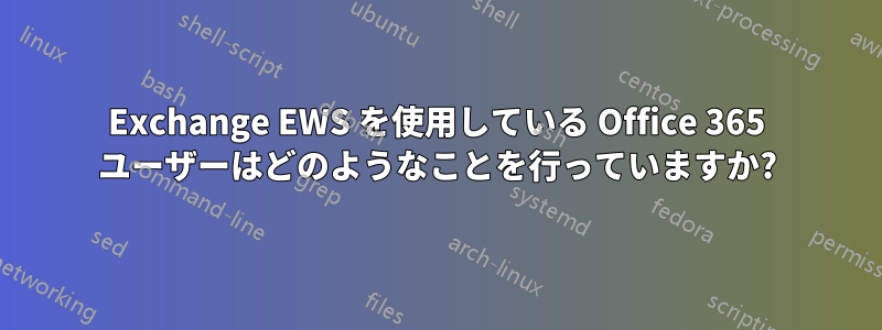 Exchange EWS を使用している Office 365 ユーザーはどのようなことを行っていますか?