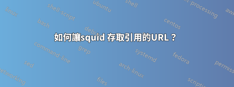 如何讓squid 存取引用的URL？