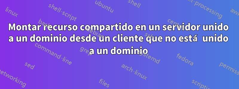 Montar recurso compartido en un servidor unido a un dominio desde un cliente que no está unido a un dominio