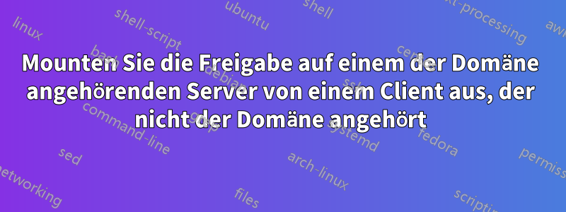 Mounten Sie die Freigabe auf einem der Domäne angehörenden Server von einem Client aus, der nicht der Domäne angehört