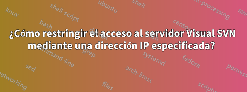 ¿Cómo restringir el acceso al servidor Visual SVN mediante una dirección IP especificada? 