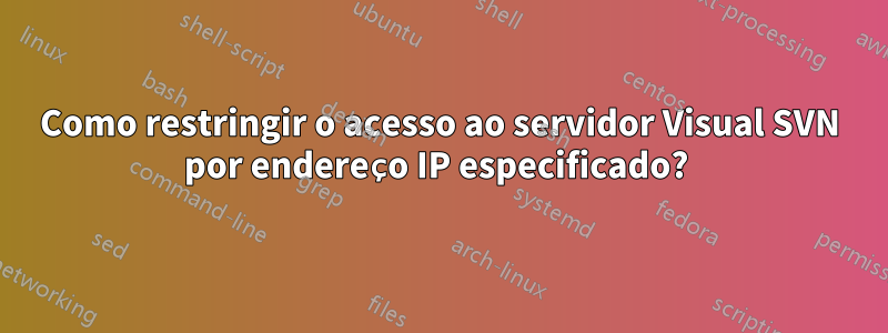 Como restringir o acesso ao servidor Visual SVN por endereço IP especificado? 