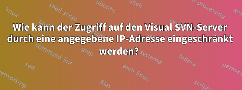 Wie kann der Zugriff auf den Visual SVN-Server durch eine angegebene IP-Adresse eingeschränkt werden? 