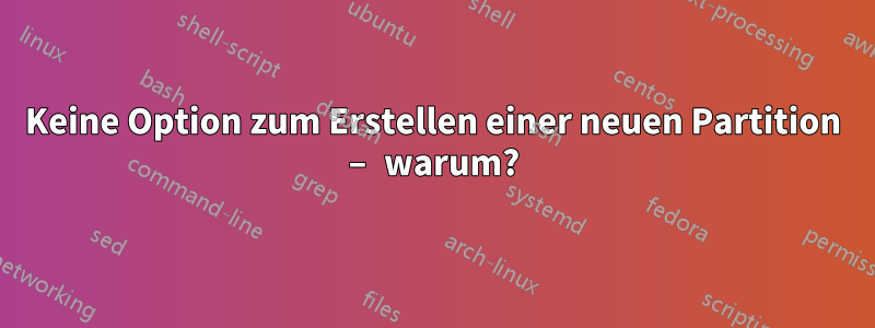 Keine Option zum Erstellen einer neuen Partition – warum?