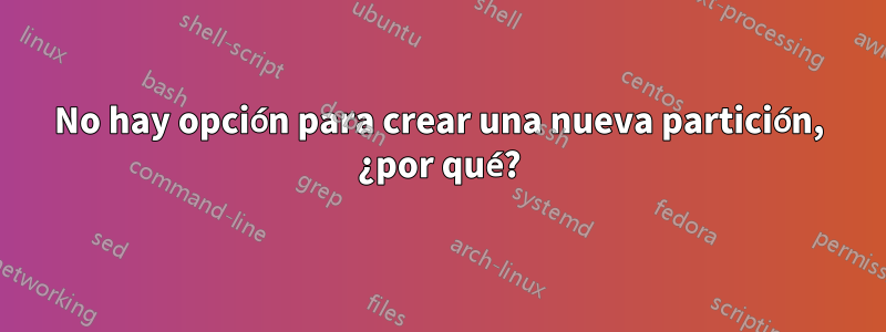 No hay opción para crear una nueva partición, ¿por qué?