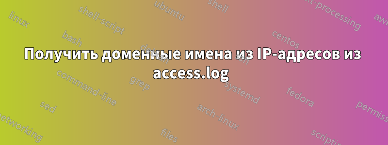 Получить доменные имена из IP-адресов из access.log 