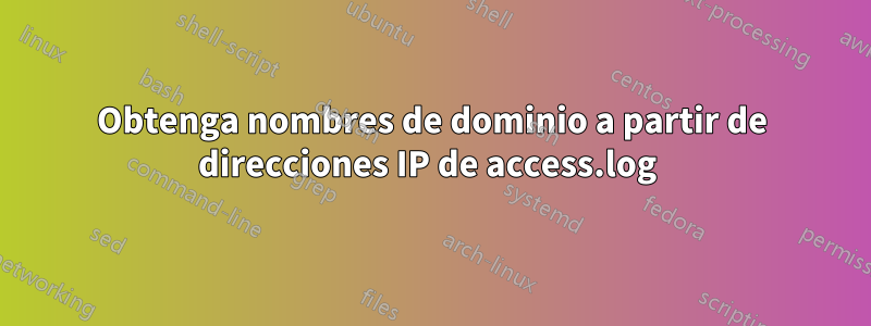 Obtenga nombres de dominio a partir de direcciones IP de access.log 