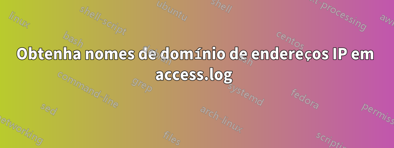 Obtenha nomes de domínio de endereços IP em access.log 