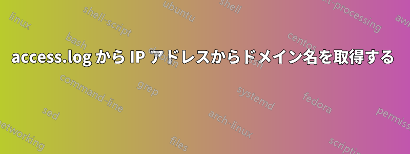 access.log から IP アドレスからドメイン名を取得する 