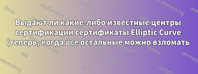 Выдают ли какие-либо известные центры сертификации сертификаты Elliptic Curve (теперь, когда все остальные можно взломать)?