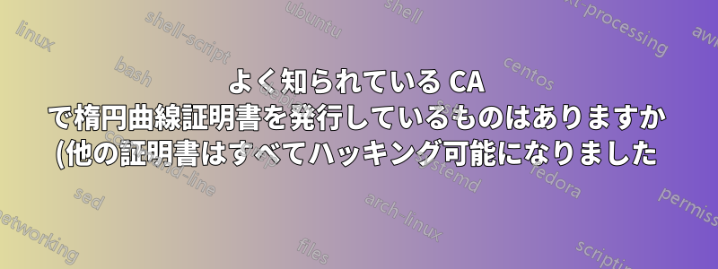 よく知られている CA で楕円曲線証明書を発行しているものはありますか (他の証明書はすべてハッキング可能になりました)?