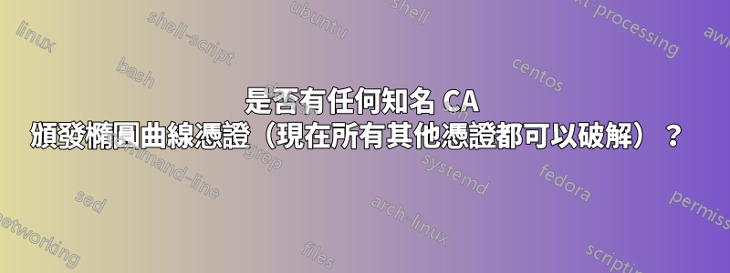 是否有任何知名 CA 頒發橢圓曲線憑證（現在所有其他憑證都可以破解）？ 