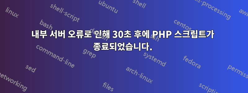 내부 서버 오류로 인해 30초 후에 PHP 스크립트가 종료되었습니다.