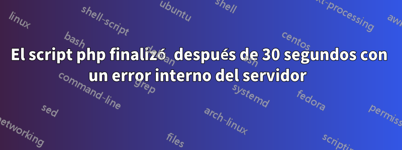 El script php finalizó después de 30 segundos con un error interno del servidor 